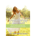 Aromatheraphy for Natural Health: An A-Z Guide to Essential Oils, Wellbeing and Natural Therapies