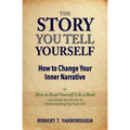 The Story You Tell Yourself: How to Change Your Inner Narrative; or, How to Read yourself Like a Book