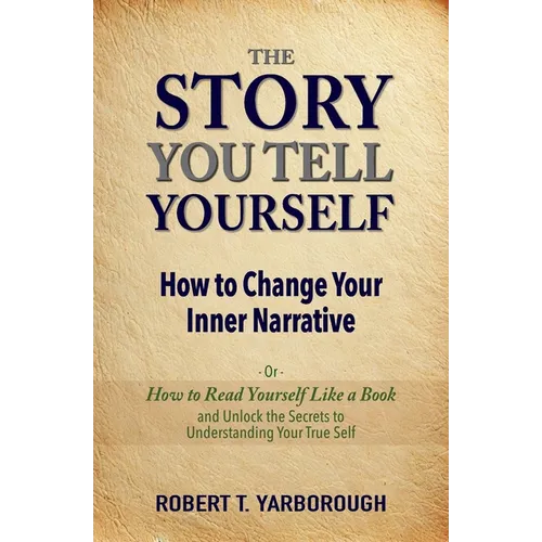 The Story You Tell Yourself: How to Change Your Inner Narrative; or, How to Read yourself Like a Book