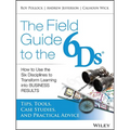 The Field Guide to the 6ds: How to Use the Six Disciplines to Transform Learning Into Business Results