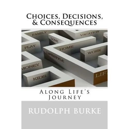 Choices, Decisions, & Consequences: Along Life's Journey