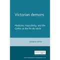 Victorian Demons: Medicine, Masculinity, and the Gothic at the Fin-De-Siècle