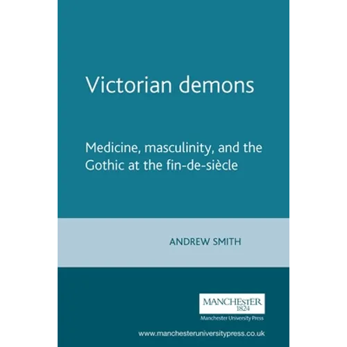 Victorian Demons: Medicine, Masculinity, and the Gothic at the Fin-De-Siècle