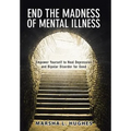 End the Madness of Mental Illness: Empower Yourself to Heal Depression and Bipolar Disorder for Good