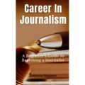 Career In Journalism: A Beginner's Guide to Becoming a Journalist