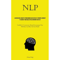 Nlp: Learn Neuro Linguistic Programming And Develop A Powerful Mindset To Achieve Your Goals In Relationships And Life (Establish A Constructive Menta