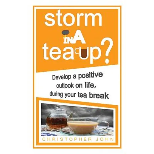 Storm in a Teacup?: Develop a positive outlook on life, during your tea break