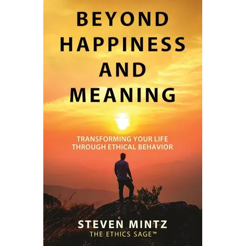 Beyond Happiness and Meaning: Transforming Your Life Through Ethical Behavior