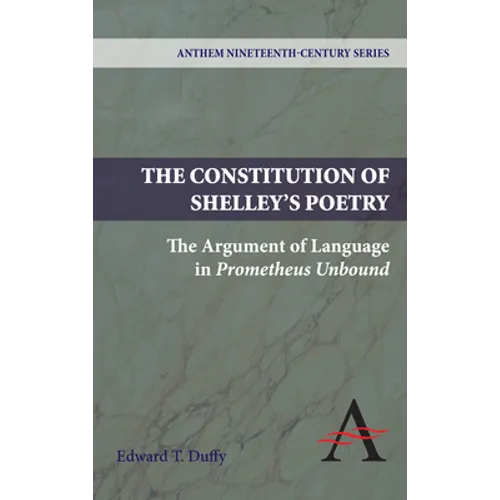 The Constitution of Shelley's Poetry: The Argument of Language in Prometheus Unbound