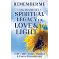 Remember Me: How to Create a Spiritual Legacy of Love and Light