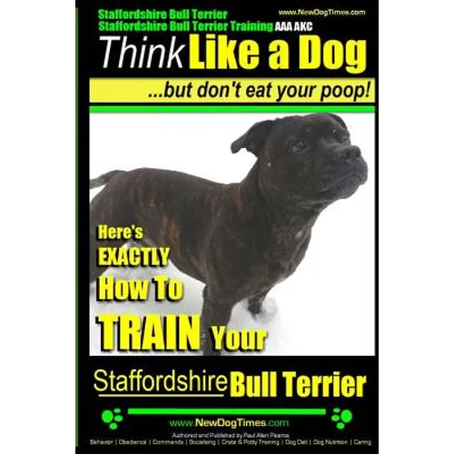 Staffordshire Bull Terrier, Staffordshire Bull Terrier Training AAA AKC: Think Like a Dog But Don't Eat Your Poop!