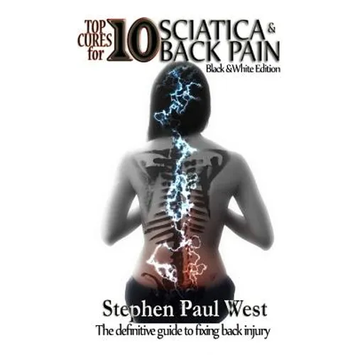 Top Ten Cures for Sciatica and Back Pain: B/W EDITION: The definitive guide to fixing back injury