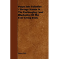 Peeps Into Palestine - Strange Scenes In The Unchanging Land Illustrative Of The Ever-Living Book