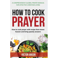 How to Cook Prayer: How to Cook Prayer with Recipes That Move Heaven And Bring a Speedy Answer