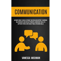 Communication: Ultimate Book To Build Extreme Traction And Rapport To Improve Relationships And Develop Powerful Ownership Skills To Captivate People