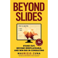 Beyond Slides: Stand out, become irreplaceable, and win big in consulting