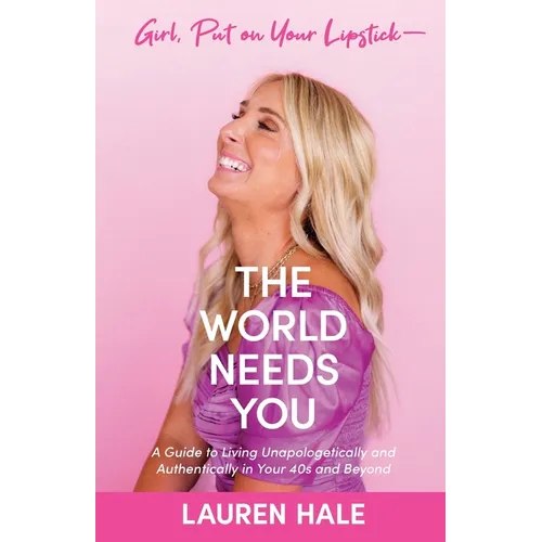 Girl, Put on Your Lipstick-The World Needs You: A Guide to Living Unapologetically and Authentically in Your 40s and Beyond