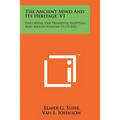 The Ancient Mind and Its Heritage, V1: Exploring the Primitive, Egyptian and Mesopotamian Cultures
