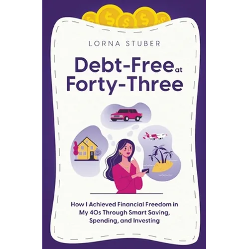 Debt-Free at Forty-Three: How I Achieved Financial Freedom in My 40s Through Smart Saving, Spending, and Investing
