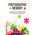 Photographic Memory: 9 Most Powerful Steps to Remember Anything in Your Life Forever! Reduce Memory Loss, Create Habits to Help You Improve Memory Eff
