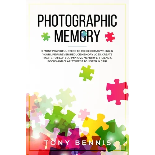 Photographic Memory: 9 Most Powerful Steps to Remember Anything in Your Life Forever! Reduce Memory Loss, Create Habits to Help You Improve Memory Eff