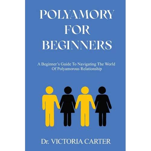 Polyamory for Beginners: A Beginner's Guide to Navigating the World of Polyamorous Relationship