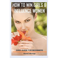 How to Win Girls & Influence Women: Easy Guide for Beginners
