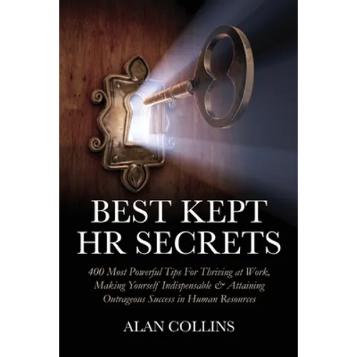 Best Kept HR Secrets: 400 Most Powerful Tips For Thriving at Work, Making Yourself Indispensable & Attaining Outrageous Success in Human Resources