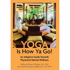 Yoga Is How Ya Go!: An Adaptive Guide Towards Physical & Mental Wellness - Hardcover