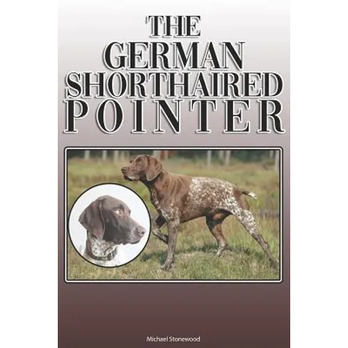 The German Shorthaired Pointer: A Complete and Comprehensive Owners Guide To: Buying, Owning, Health, Grooming, Training, Obedience, Understanding and