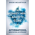 Monkey Mind Anxiety Cure Affirmations, Meditation & Hypnosis: How to Stop Worrying, Kill Fear, Rewire Your Brain, and Change Your Anxious Thoughts to