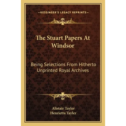 The Stuart Papers At Windsor: Being Selections From Hitherto Unprinted Royal Archives