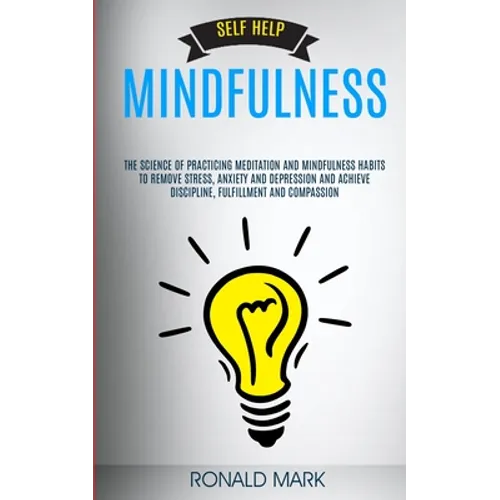 Self Help: Mindfulness: The Science Of Practicing Meditation And Mindfulness Habits To Remove Stress, Anxiety And Depression And Achieve Discipline, F