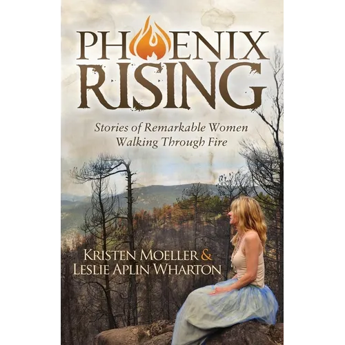 Phoenix Rising: Stories of Remarkable Women Walking Through Fire