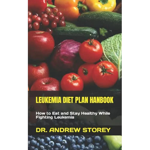 Leukemia Diet Plan Hanbook: How to Eat and Stay Healthy While Fighting Leukemia