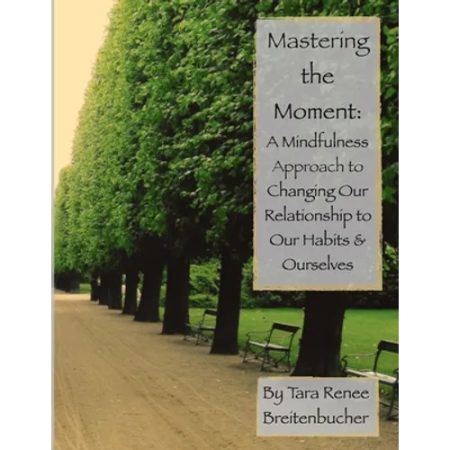 Mastering the Moment: A Mindful Approach to Changing Our Relationship to Our Habits and Ourselves