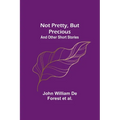 Not Pretty, but Precious; And Other Short Stories