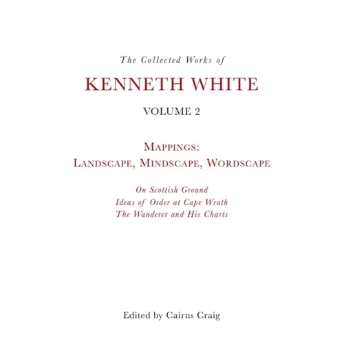 The Collected Works of Kenneth White, Volume 2: Mappings: Landscape, Mindscape, Wordscape