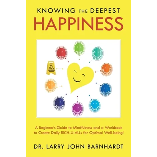 Knowing the Deepest Happiness: A Beginner's Guide to Mindfulness and a Workbook to Create Daily Rich-U-Alls for Optimal Well-Being!