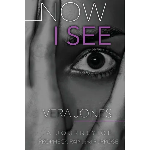 Now I See: A Journey of Prophecy, Pain, and Purpose