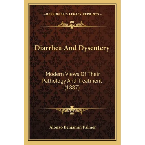 Diarrhea And Dysentery: Modern Views Of Their Pathology And Treatment (1887)