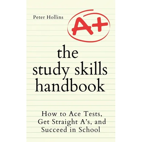 The Study Skills Handbook: How to Ace Tests, Get Straight A's, and Succeed in School
