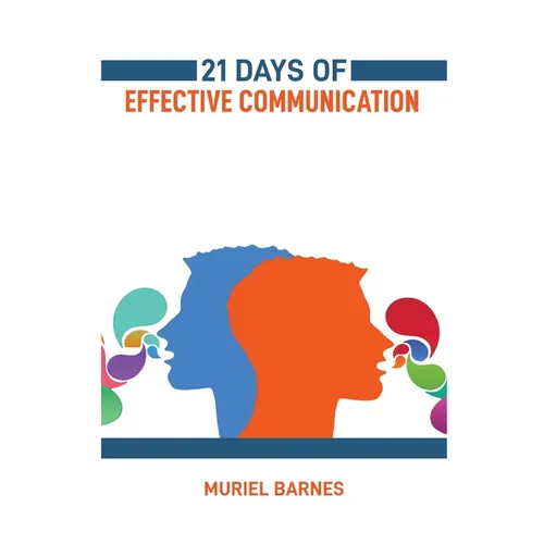 21 Days of Effective Communication: Transform Your Interpersonal Skills and Build Stronger Relationships (2024 Guide for Beginners)