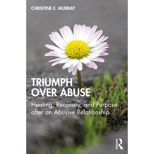 Triumph Over Abuse: Healing, Recovery, and Purpose after an Abusive Relationship