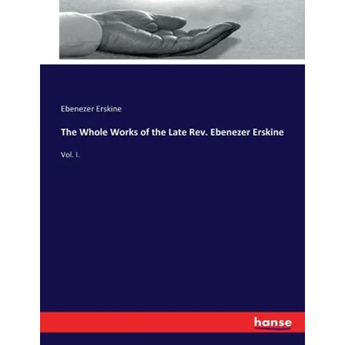 The Whole Works of the Late Rev. Ebenezer Erskine: Vol. I.