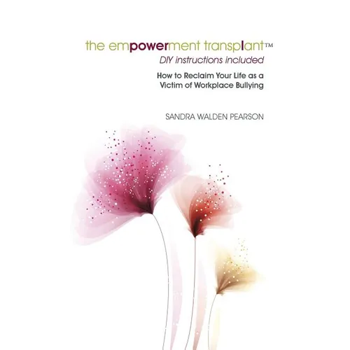 The Empowerment Transplant: How to Reclaim Your Life as a Victim of Workplace Bullying