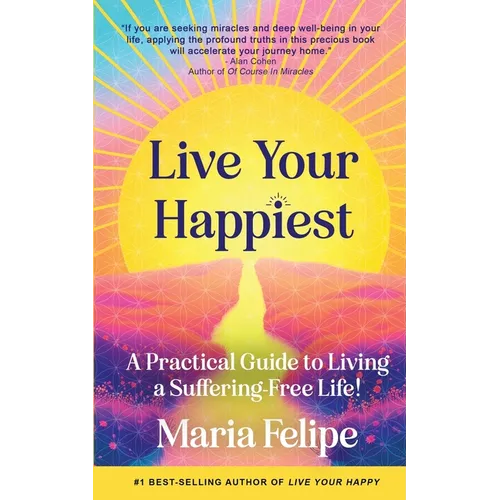 Live Your Happiest: A Practical Guide to Living a Suffering-Free Life!