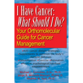 I Have Cancer: What Should I Do?: Your Orthomolecular Guide for Cancer Management