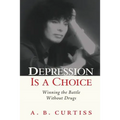 Depression is a Choice: Winning the Fight without Drugs