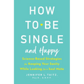 How to Be Single and Happy: Science-Based Strategies for Keeping Your Sanity While Looking for a Soul Mate